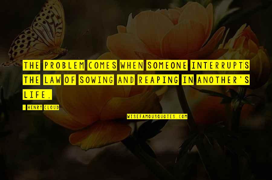 Sowing Quotes By Henry Cloud: The problem comes when someone interrupts the law Sowing Quotes By Henry Cloud: The problem comes when someone interrupts the law