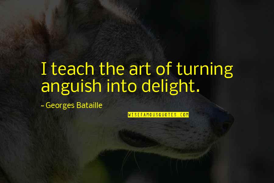 Sowisa Quotes By Georges Bataille: I teach the art of turning anguish into Sowisa Quotes By Georges Bataille: I teach the art of turning anguish into