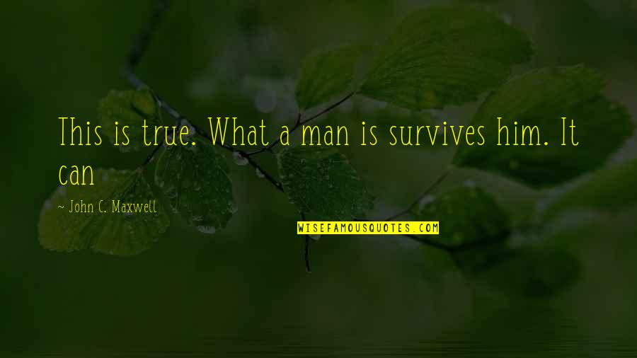 Sowles Moving Quotes By John C. Maxwell: This is true. What a man is survives