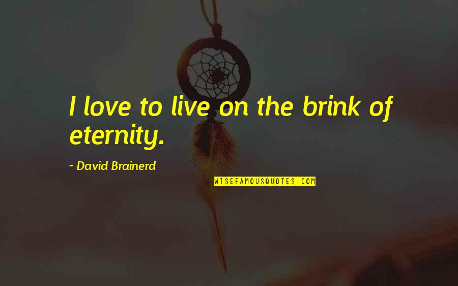 Sowley Quotes By David Brainerd: I love to live on the brink of
