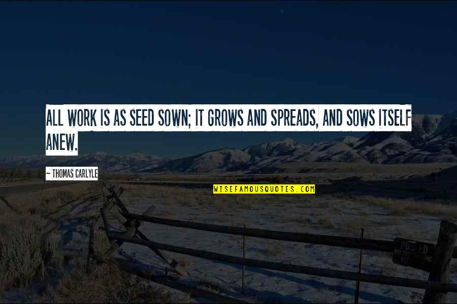 Sown Quotes By Thomas Carlyle: All work is as seed sown; it grows