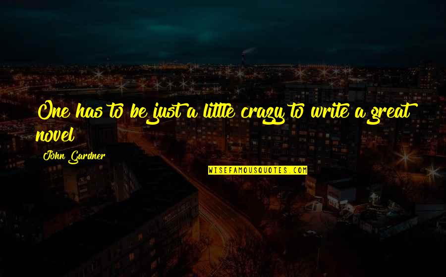 Sowol Gil Quotes By John Gardner: One has to be just a little crazy Sowol Gil Quotes By John Gardner: One has to be just a little crazy