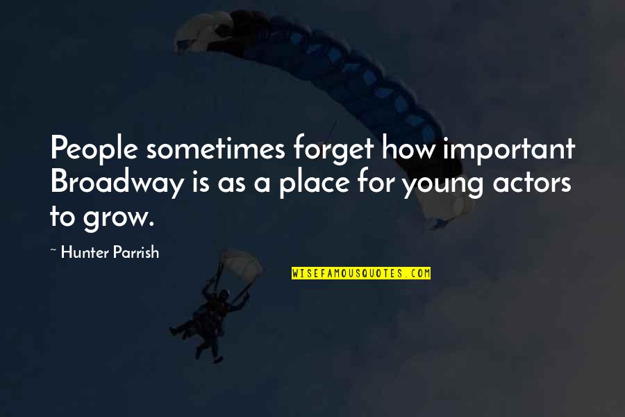 Sowould Quotes By Hunter Parrish: People sometimes forget how important Broadway is as Sowould Quotes By Hunter Parrish: People sometimes forget how important Broadway is as