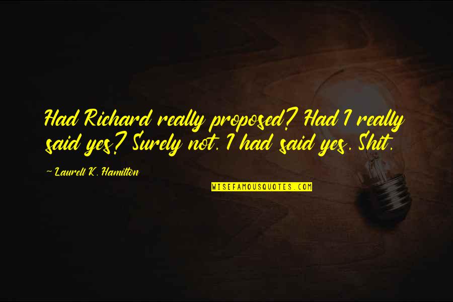Sowould Quotes By Laurell K. Hamilton: Had Richard really proposed? Had I really said Sowould Quotes By Laurell K. Hamilton: Had Richard really proposed? Had I really said