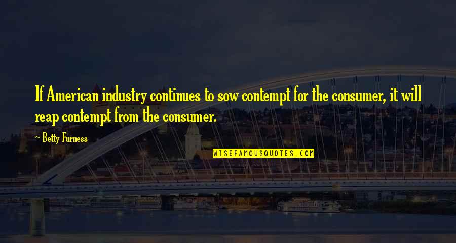 Sow's Quotes By Betty Furness: If American industry continues to sow contempt for
