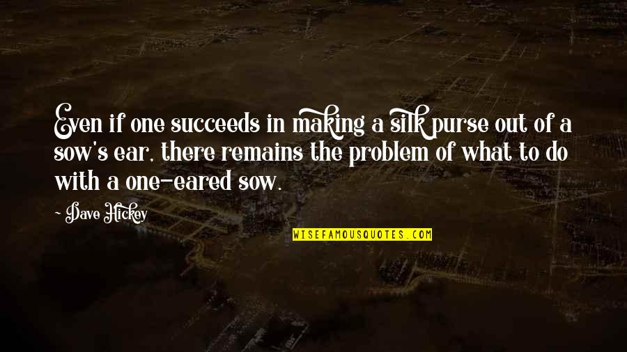 Sow's Quotes By Dave Hickey: Even if one succeeds in making a silk