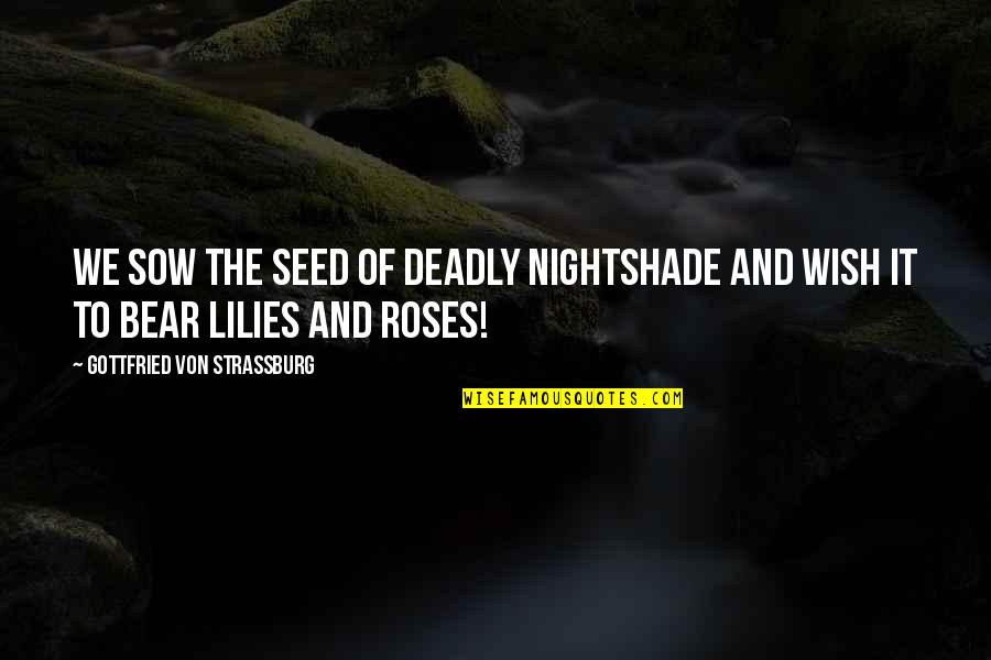 Sow's Quotes By Gottfried Von Strassburg: We sow the seed of deadly nightshade and Sow's Quotes By Gottfried Von Strassburg: We sow the seed of deadly nightshade and