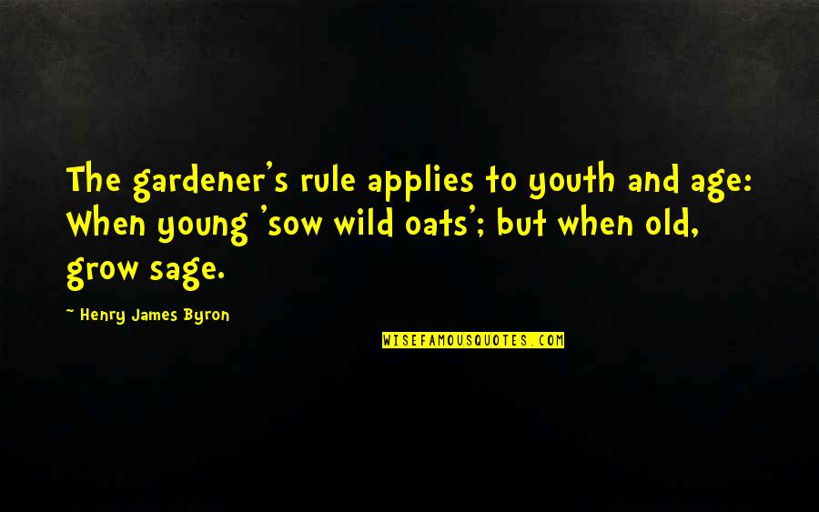 Sow's Quotes By Henry James Byron: The gardener's rule applies to youth and age: