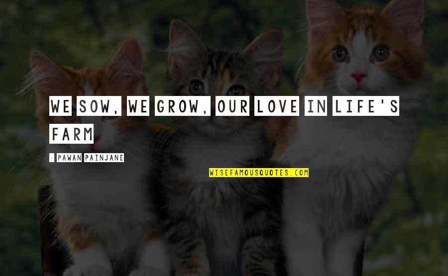 Sow's Quotes By Pawan Painjane: We sow, we grow, our love in life's Sow's Quotes By Pawan Painjane: We sow, we grow, our love in life's
