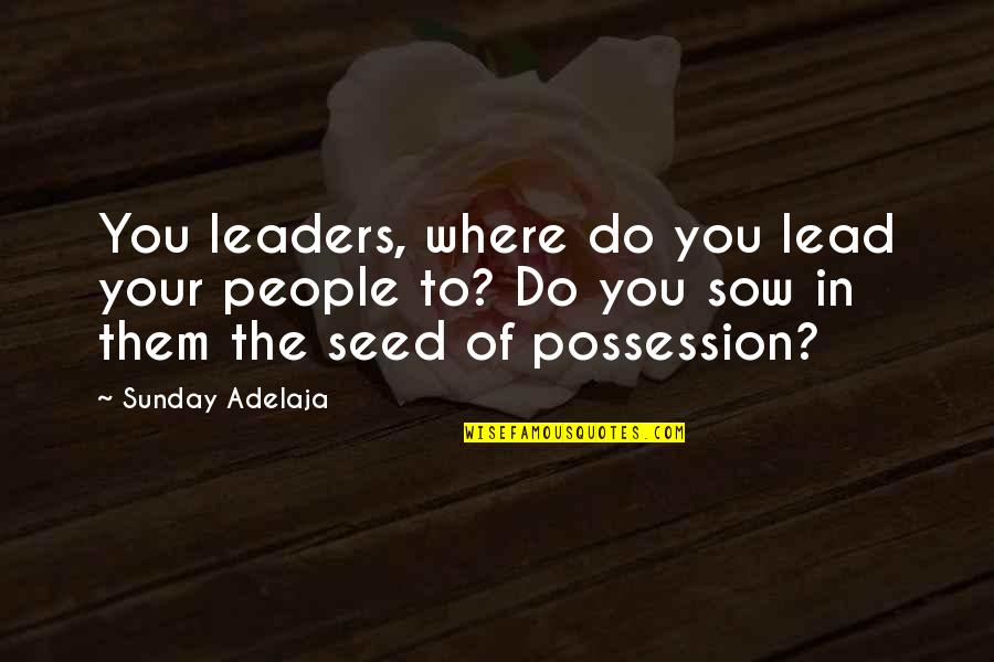 Sow's Quotes By Sunday Adelaja: You leaders, where do you lead your people Sow's Quotes By Sunday Adelaja: You leaders, where do you lead your people