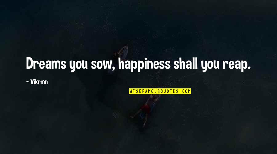 Sow's Quotes By Vikrmn: Dreams you sow, happiness shall you reap.