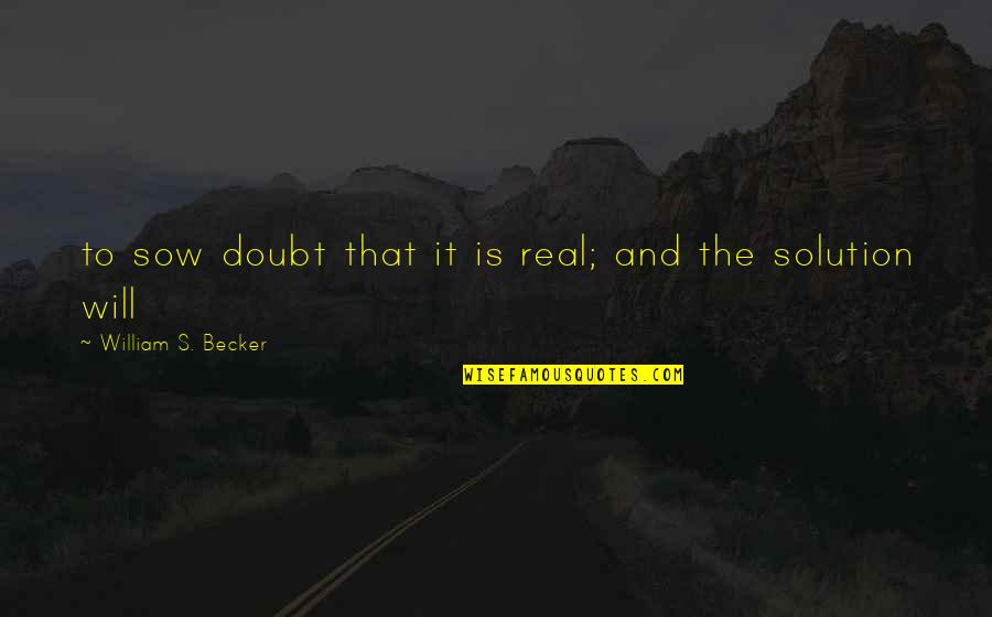 Sow's Quotes By William S. Becker: to sow doubt that it is real; and