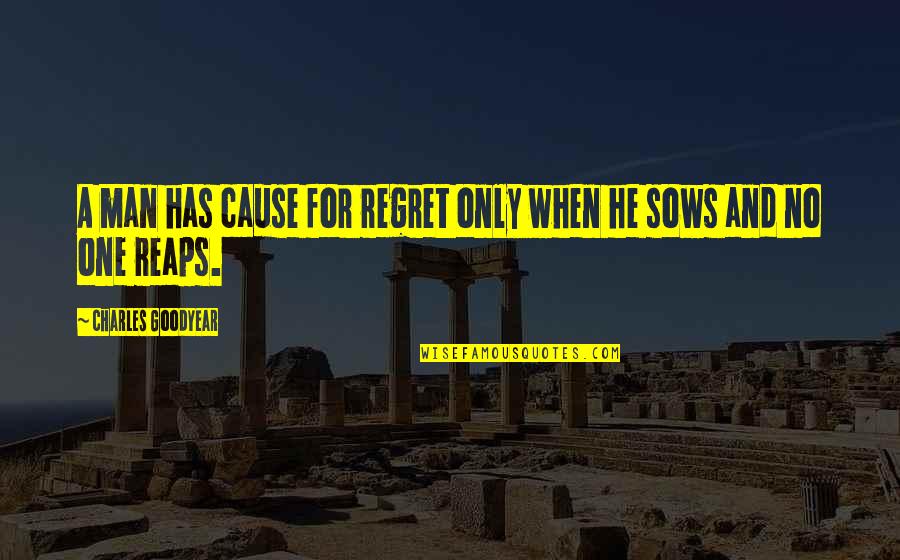Sows Reaps Quotes By Charles Goodyear: A man has cause for regret only when
