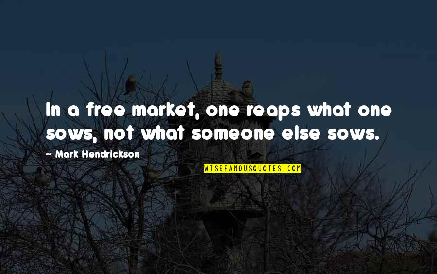 Sows Reaps Quotes By Mark Hendrickson: In a free market, one reaps what one