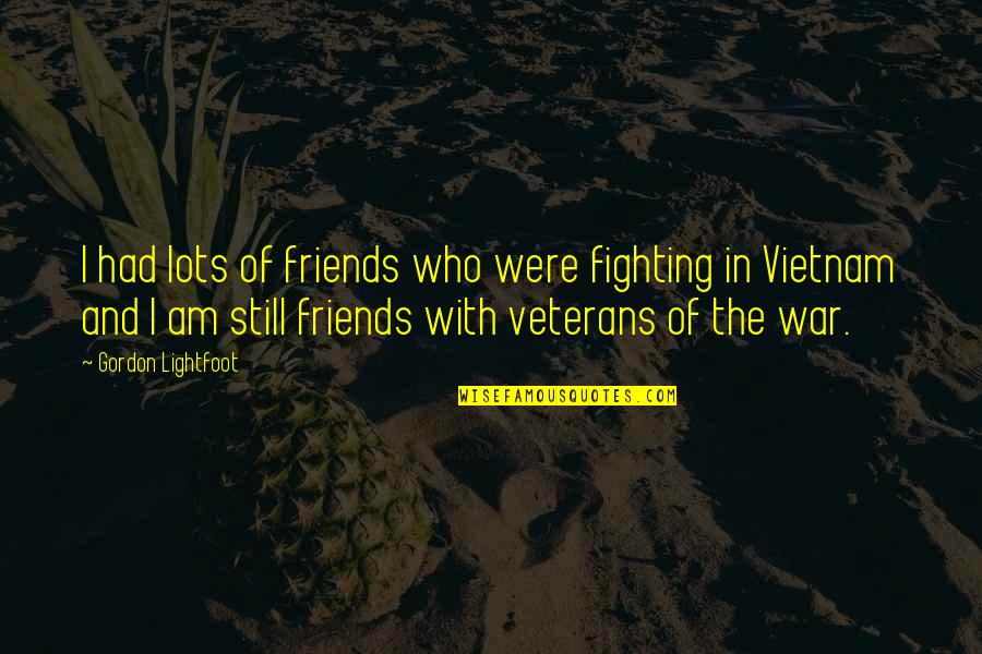 Sowwy Face Quotes By Gordon Lightfoot: I had lots of friends who were fighting Sowwy Face Quotes By Gordon Lightfoot: I had lots of friends who were fighting