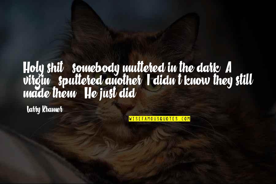 Sowwy Meme Quotes By Larry Kramer: Holy shit," somebody muttered in the dark."A virgin," Sowwy Meme Quotes By Larry Kramer: Holy shit," somebody muttered in the dark."A virgin,"