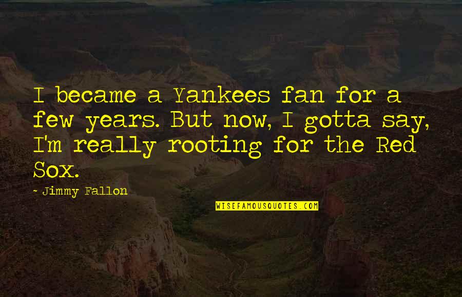 Sox Quotes By Jimmy Fallon: I became a Yankees fan for a few