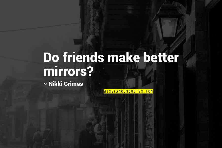 Soxera Quotes By Nikki Grimes: Do friends make better mirrors? Soxera Quotes By Nikki Grimes: Do friends make better mirrors?