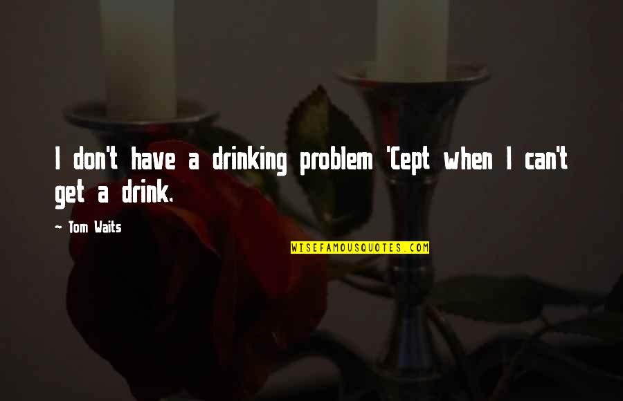 Soy Celosa Quotes By Tom Waits: I don't have a drinking problem 'Cept when