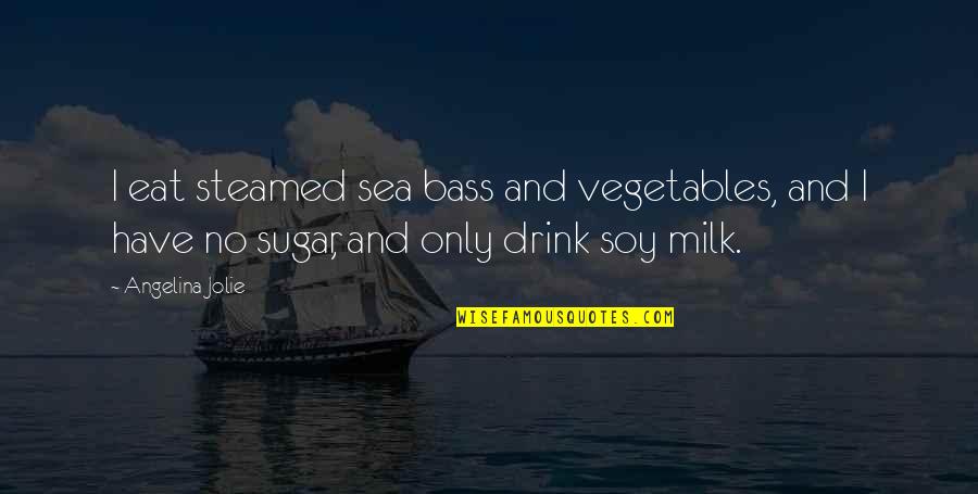 Soy Milk Quotes By Angelina Jolie: I eat steamed sea bass and vegetables, and