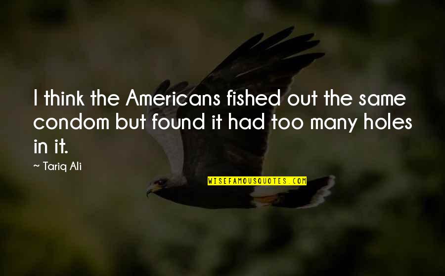 Soya Quotes By Tariq Ali: I think the Americans fished out the same