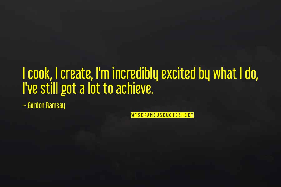 Soyen Huot Quotes By Gordon Ramsay: I cook, I create, I'm incredibly excited by Soyen Huot Quotes By Gordon Ramsay: I cook, I create, I'm incredibly excited by