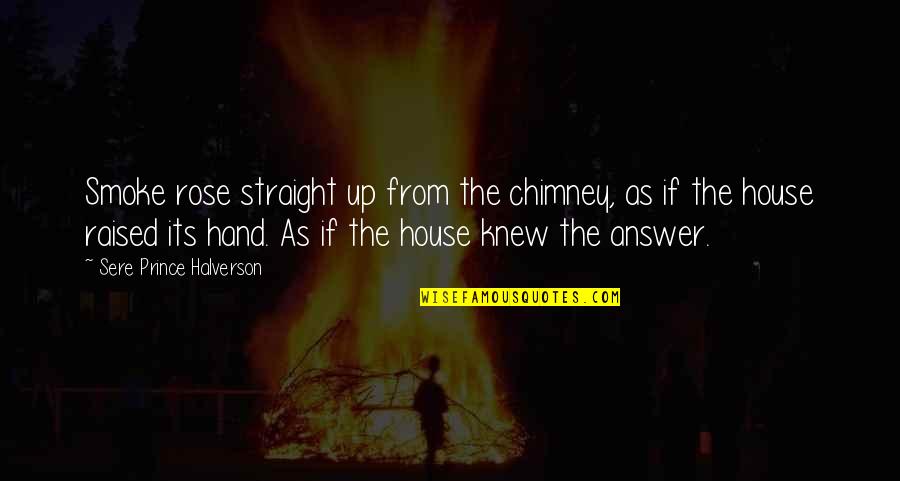 Soyen Huot Quotes By Sere Prince Halverson: Smoke rose straight up from the chimney, as Soyen Huot Quotes By Sere Prince Halverson: Smoke rose straight up from the chimney, as