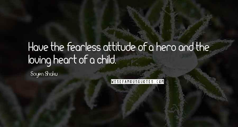 Soyen Shaku quotes: Have the fearless attitude of a hero and the loving heart of a child.