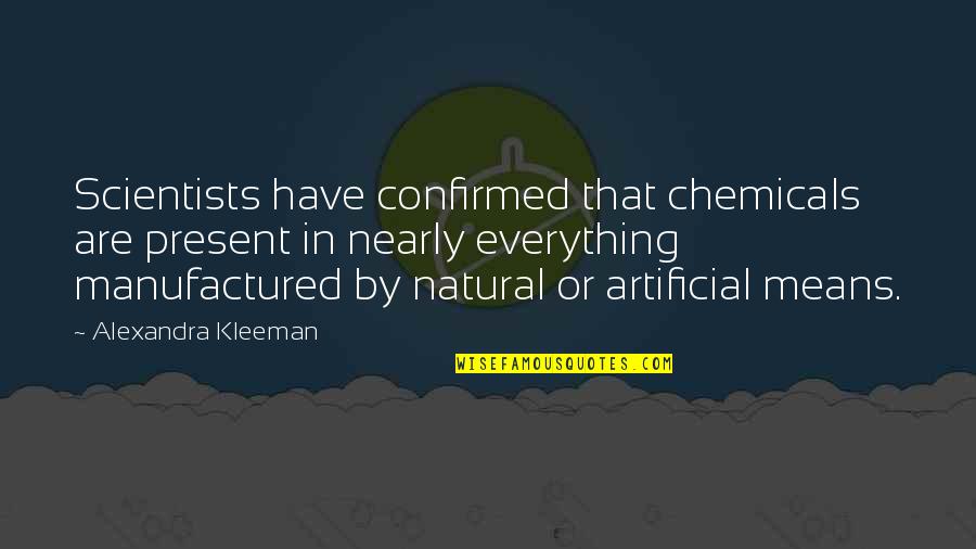 Soyini Hawkins Quotes By Alexandra Kleeman: Scientists have confirmed that chemicals are present in Soyini Hawkins Quotes By Alexandra Kleeman: Scientists have confirmed that chemicals are present in