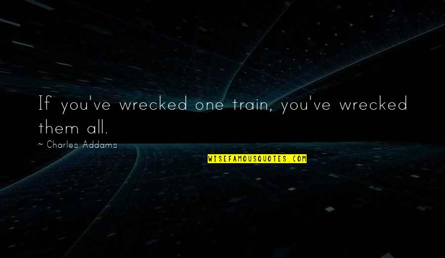 Soyinka Grogan Quotes By Charles Addams: If you've wrecked one train, you've wrecked them Soyinka Grogan Quotes By Charles Addams: If you've wrecked one train, you've wrecked them