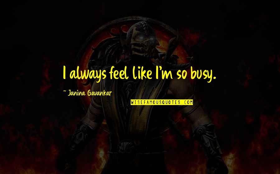 Soyons Productif Quotes By Janina Gavankar: I always feel like I'm so busy.