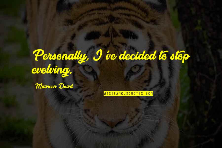 Soysal Degirmenci Quotes By Maureen Dowd: Personally, I've decided to stop evolving. Soysal Degirmenci Quotes By Maureen Dowd: Personally, I've decided to stop evolving.