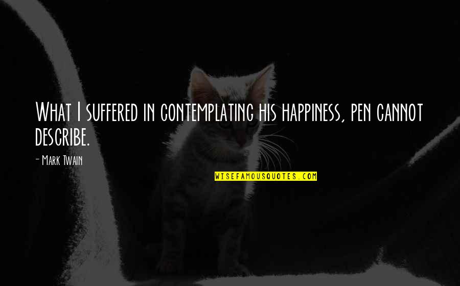 Soysambu Quotes By Mark Twain: What I suffered in contemplating his happiness, pen