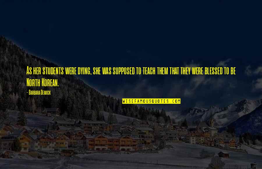 Soysanlie Quotes By Barbara Demick: As her students were dying, she was supposed Soysanlie Quotes By Barbara Demick: As her students were dying, she was supposed