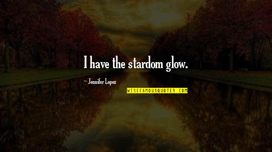 Soysanlie Quotes By Jennifer Lopez: I have the stardom glow. Soysanlie Quotes By Jennifer Lopez: I have the stardom glow.