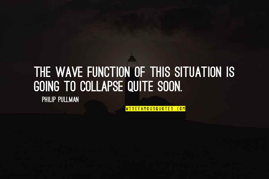 Sozinho Quotes By Philip Pullman: The wave function of this situation is going Sozinho Quotes By Philip Pullman: The wave function of this situation is going