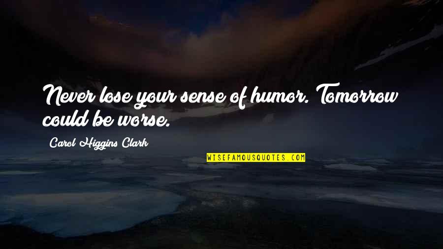 Sozinhos Vamos Quotes By Carol Higgins Clark: Never lose your sense of humor. Tomorrow could Sozinhos Vamos Quotes By Carol Higgins Clark: Never lose your sense of humor. Tomorrow could