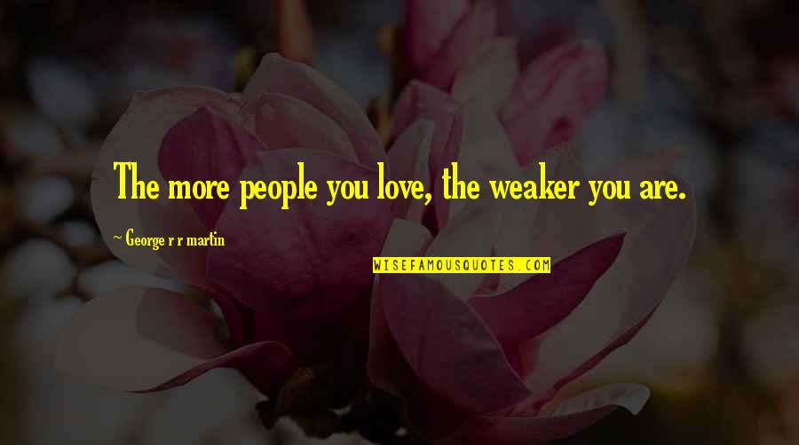 Sozinhos Vamos Quotes By George R R Martin: The more people you love, the weaker you Sozinhos Vamos Quotes By George R R Martin: The more people you love, the weaker you