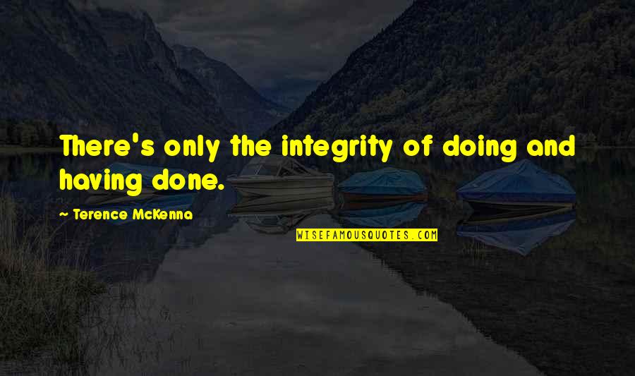 Soziologie Bedeutung Quotes By Terence McKenna: There's only the integrity of doing and having Soziologie Bedeutung Quotes By Terence McKenna: There's only the integrity of doing and having