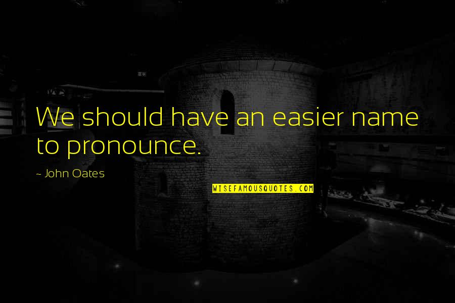 Sozlerimi Quotes By John Oates: We should have an easier name to pronounce. Sozlerimi Quotes By John Oates: We should have an easier name to pronounce.