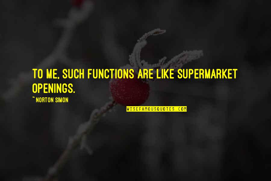 Sozo Quotes By Norton Simon: To me, such functions are like supermarket openings. Sozo Quotes By Norton Simon: To me, such functions are like supermarket openings.