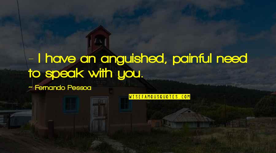 Sozoee Quotes By Fernando Pessoa: - I have an anguished, painful need to