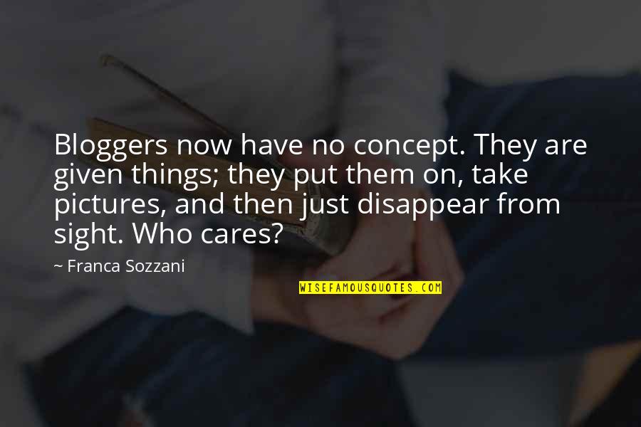 Sozzani Quotes By Franca Sozzani: Bloggers now have no concept. They are given Sozzani Quotes By Franca Sozzani: Bloggers now have no concept. They are given
