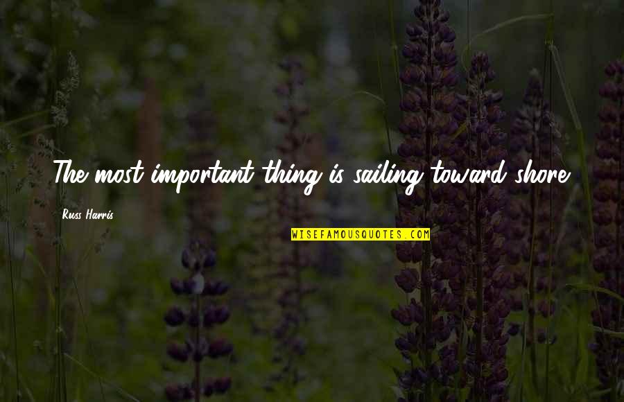 Spa Time Quotes By Russ Harris: The most important thing is sailing toward shore. Spa Time Quotes By Russ Harris: The most important thing is sailing toward shore.