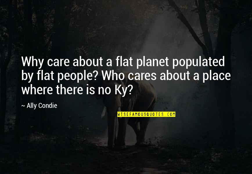 Spaatz Trophy Quotes By Ally Condie: Why care about a flat planet populated by Spaatz Trophy Quotes By Ally Condie: Why care about a flat planet populated by