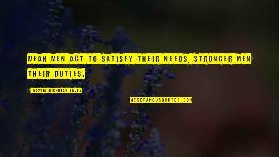 Spaccarelli Soup Quotes By Nassim Nicholas Taleb: Weak men act to satisfy their needs, stronger Spaccarelli Soup Quotes By Nassim Nicholas Taleb: Weak men act to satisfy their needs, stronger