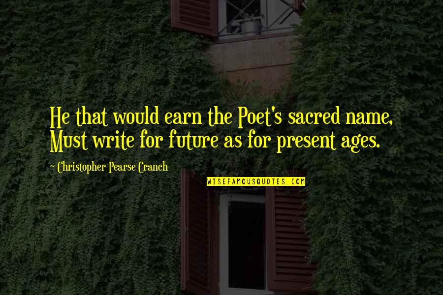Space 1999 Quotes By Christopher Pearse Cranch: He that would earn the Poet's sacred name, Space 1999 Quotes By Christopher Pearse Cranch: He that would earn the Poet's sacred name,
