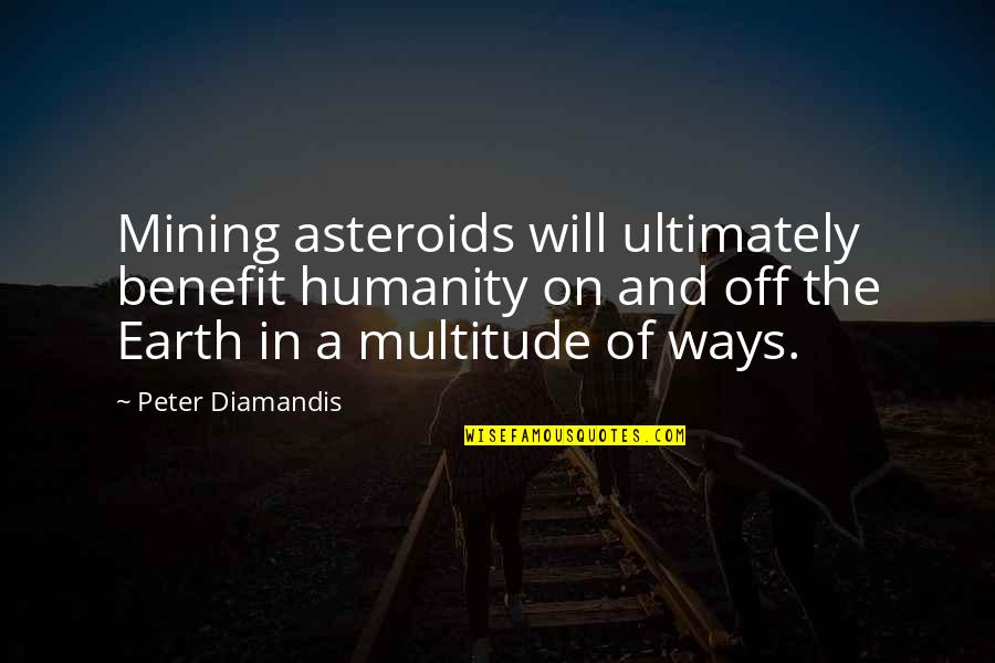 Space And Earth Quotes By Peter Diamandis: Mining asteroids will ultimately benefit humanity on and