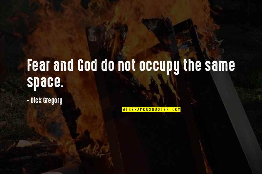 Space And God Quotes By Dick Gregory: Fear and God do not occupy the same