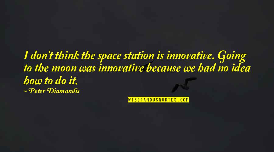 Space And Moon Quotes By Peter Diamandis: I don't think the space station is innovative.